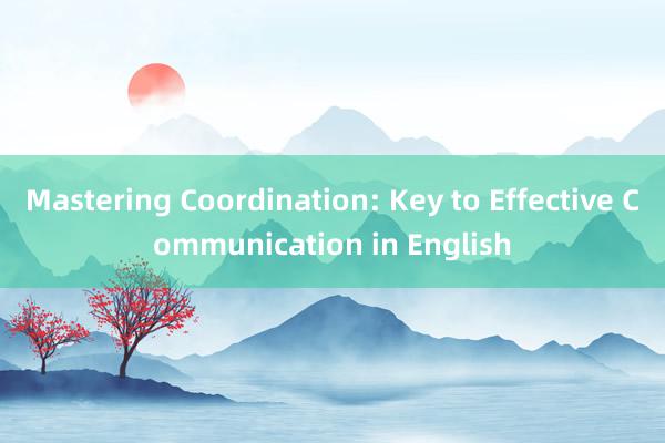 Mastering Coordination: Key to Effective Communication in English